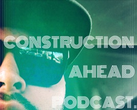 Construction Ahead Podcast