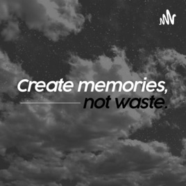 Create memories, not waste.