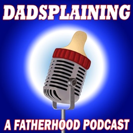 Dadsplaining, A Fatherhood Podcast
