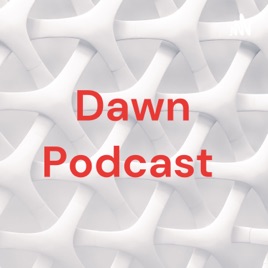 Dawn Podcast