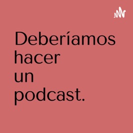 Deberíamos hacer un podcast