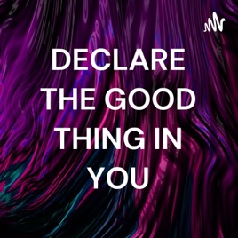 DECLARE THE GOOD THING IN YOU