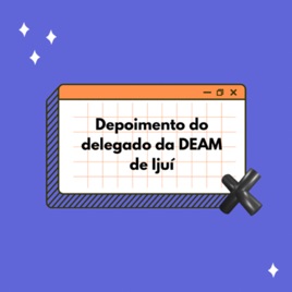 Depoimento Delegado da DEAM Ijuí