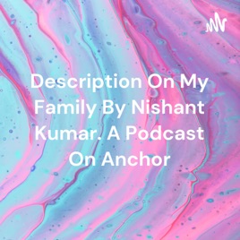 Description On My Family By Nishant Kumar. A Podcast On Anchor