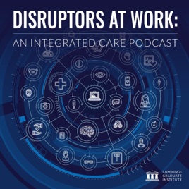 Disruptors at Work: An Integrated Care Podcast