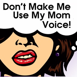 Don‘t Make Me Use My Mom Voice