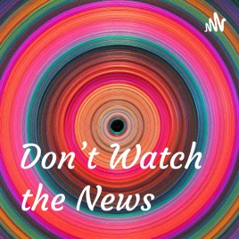 Don't Watch the News