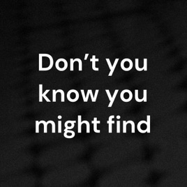 Don't you know you might find
