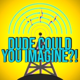 Dude Could You Imagine?!