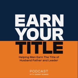 Earn Your Title: Helping Men Be Better Husbands, Fathers And Leaders with Tips For Dads, Tools for Spouses and Advice For Lea