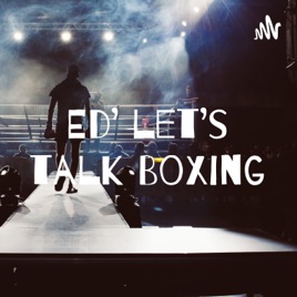 Ed’ let’s talk Boxing Podcast