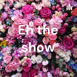 Eh the show