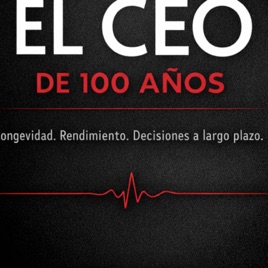 EL CEO DE 100 AÑOS | Longevidad, rendimiento y toma de decisiones a largo plazo