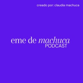 Eme de Machuca Podcast