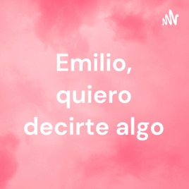 Emilio, quiero decirte algo