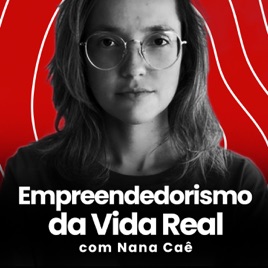 Empreendedorismo da Vida Real com Nana Caê