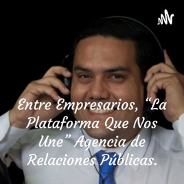 Entre Empresarios, “La Plataforma Que Nos Une” Agencia de Relaciones Públicas.