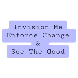 Invision Me Enforce Change & See The Good
