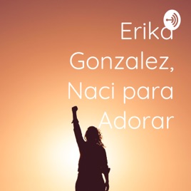 Erika Gonzalez, Naci para Adorar