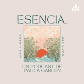 Esencia, un podcast de Paula Garlen