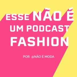 Esse não é um podcast fashion.