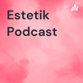 Estetik Podcast