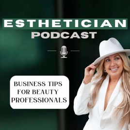 Esthetician Podcast; Business tips for Beauty professionals