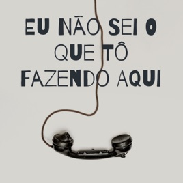 Eu não sei o que tô fazendo aqui