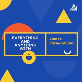 EVERYTHING AND ANYTHING WITH JAMES EHRMANTRAUT