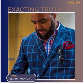 Exacting Truth with Pastor Selara R. Mann, Jr.