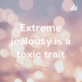 Extreme jealousy is a toxic trait