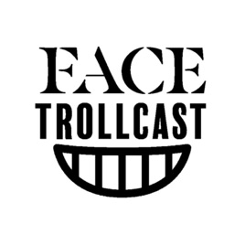 FACE TROLLCAST:)