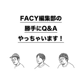 FACY編集部の勝手にQ&Aやっちゃいます！