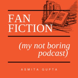 Fan Fiction (my not boring podcast)