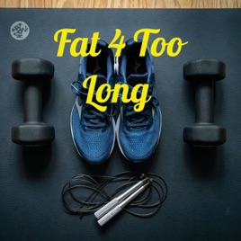 Fat 4 Too Long