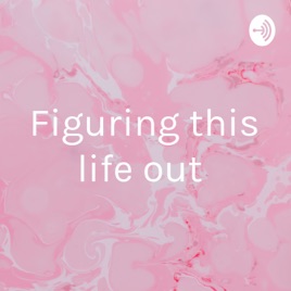 Figuring this life out