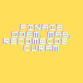 Finais doem, mas recomeços curam