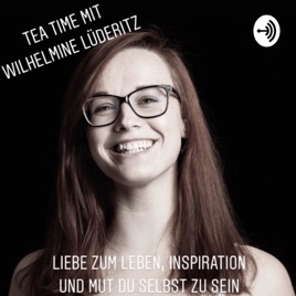 Tea Time mit Wilhelmine Lüderitz - Liebe zum Leben, Inspiration und Mut du selbst zu sein