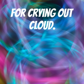 For Crying out Cloud.