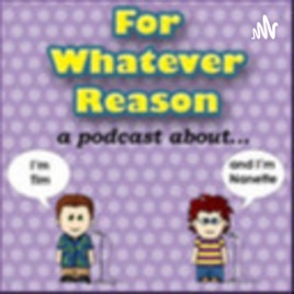 For Whatever Reason Podcast