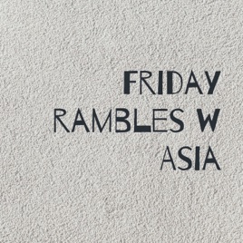 Friday rambles w Asia