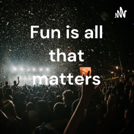 Fun is all that matters