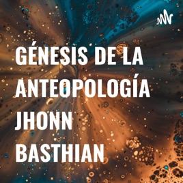 GÉNESIS DE LA ANTEOPOLOGÍA JHONN BASTHIAN