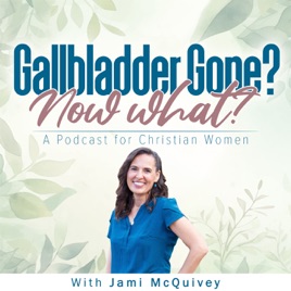 Gallbladder Gone? Now What? A Podcast for Christian Women