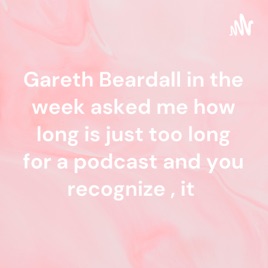 Gareth Beardall in the week asked me how long is just too long for a podcast and you recognize , it