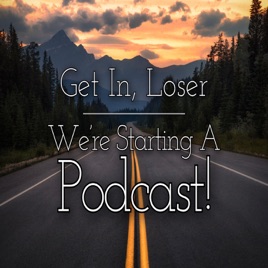 Get in, Loser! We're Starting a Podcast