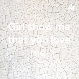 Girl show me that you love me