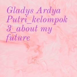 Gladys Ardya Putri_kelompok 3_about my future
