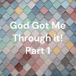 God Got Me Through it! Part 1