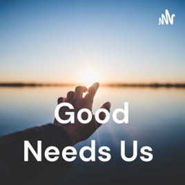 Good Needs Us